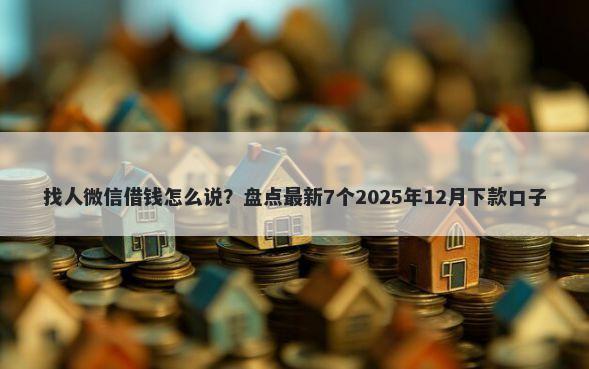 找人微信借钱怎么说？盘点最新7个2025年12月下款口子