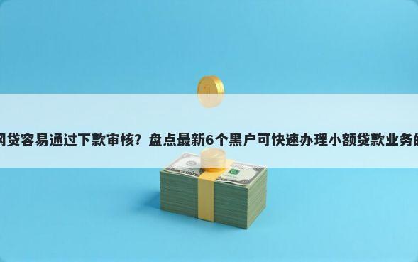 哪个网贷容易通过下款审核？盘点最新6个黑户可快速办理小额贷款业务的软件