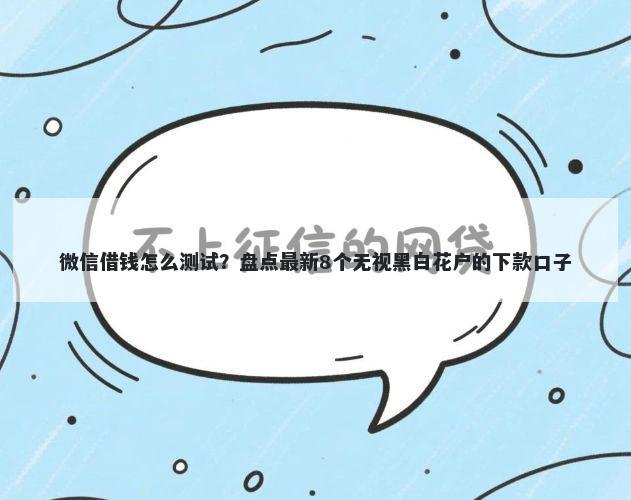 微信借钱怎么测试？盘点最新8个无视黑白花户的下款口子