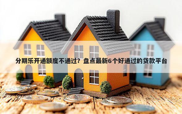分期乐开通额度不通过？盘点最新6个好通过的贷款平台