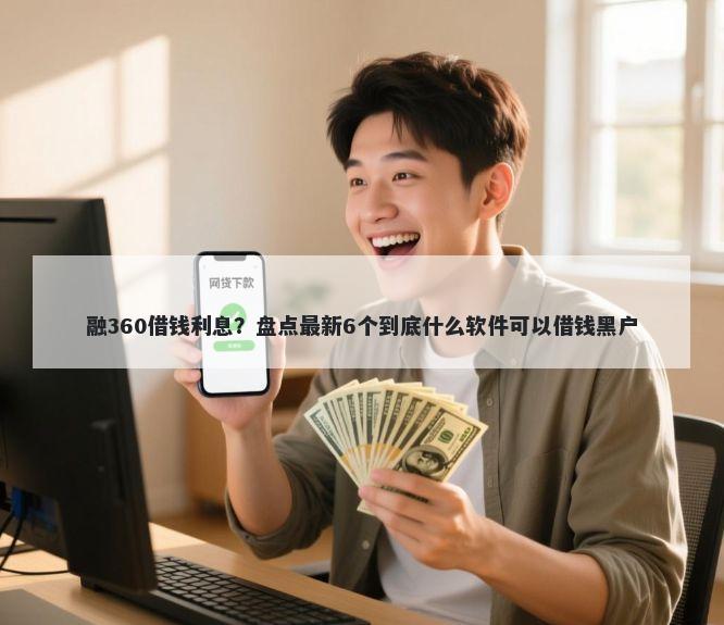 融360借钱利息？盘点最新6个到底什么软件可以借钱黑户