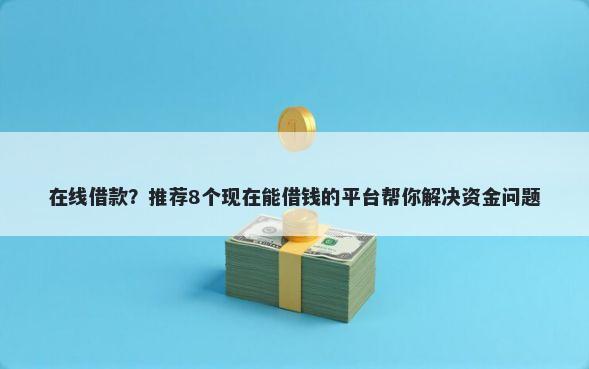 在线借款？推荐8个现在能借钱的平台帮你解决资金问题