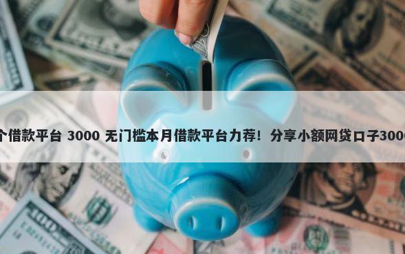 海量借是哪个借款平台 3000 无门槛本月借款平台力荐！分享小额网贷口子3000无门槛借款