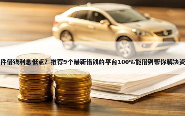 哪款软件借钱利息低点？推荐9个最新借钱的平台100%能借到帮你解决资金问题
