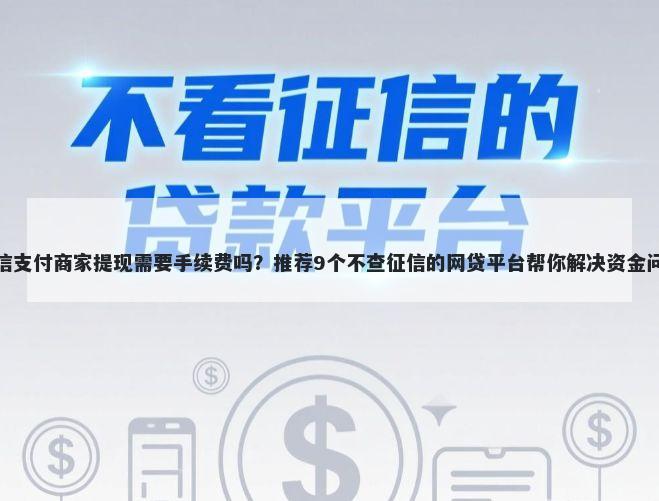 微信支付商家提现需要手续费吗?推荐9个不查征信的网贷平台帮你解决资金问题