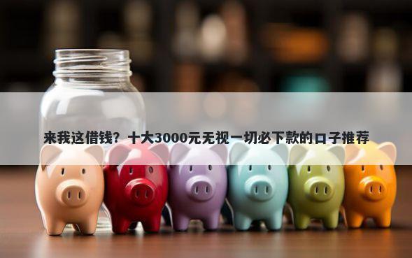 来我这借钱？十大3000元无视一切必下款的口子推荐
