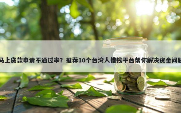 马上贷款申请不通过率？推荐10个台湾人借钱平台帮你解决资金问题