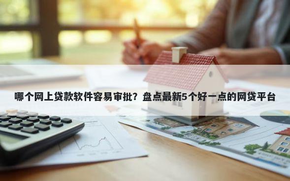 哪个网上贷款软件容易审批？盘点最新5个好一点的网贷平台