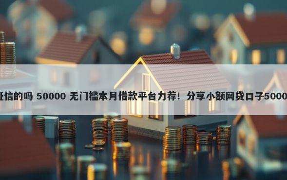 系统有不看征信的吗 50000 无门槛本月借款平台力荐！分享小额网贷口子50000无门槛借款