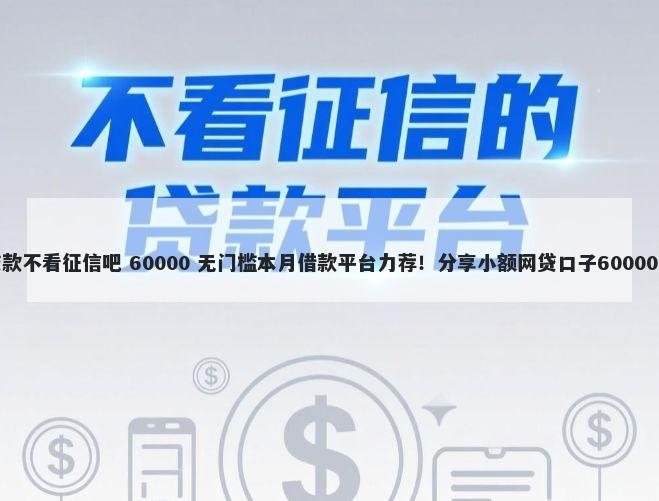 抵押车子贷款不看征信吧 60000 无门槛本月借款平台力荐！分享小额网贷口子60000无门槛借款