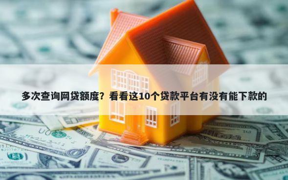 多次查询网贷额度？看看这10个贷款平台有没有能下款的