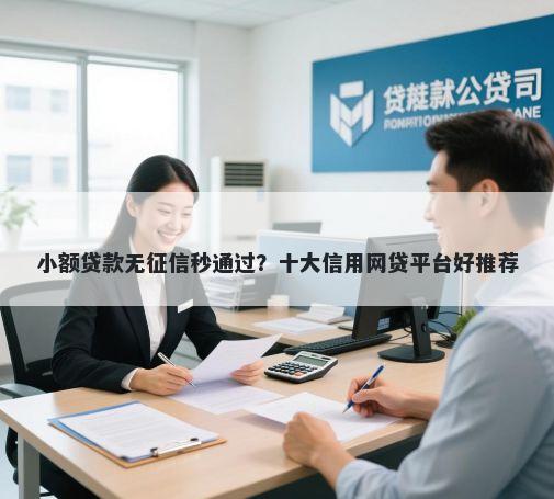 小额贷款无征信秒通过？十大信用网贷平台好推荐