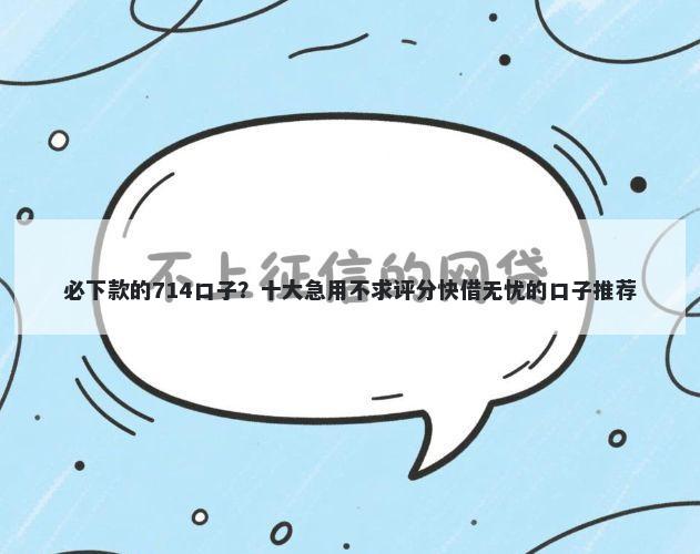 必下款的714口子？十大急用不求评分快借无忧的口子推荐