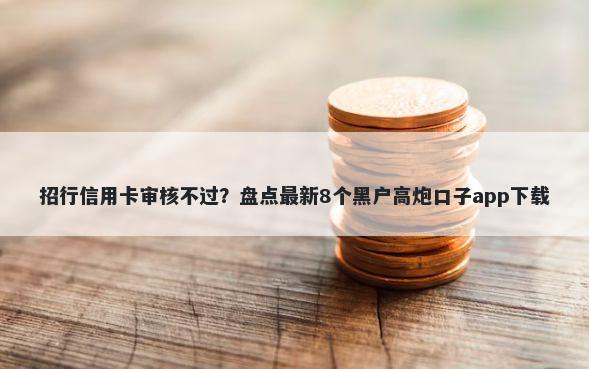 招行信用卡审核不过？盘点最新8个黑户高炮口子app下载