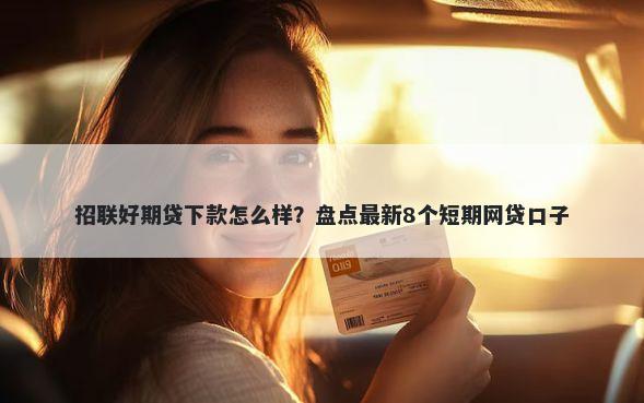 招联好期贷下款怎么样?盘点最新8个短期网贷口子