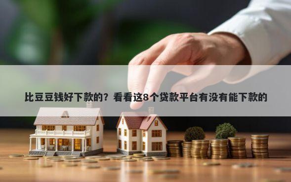 比豆豆钱好下款的？看看这8个贷款平台有没有能下款的