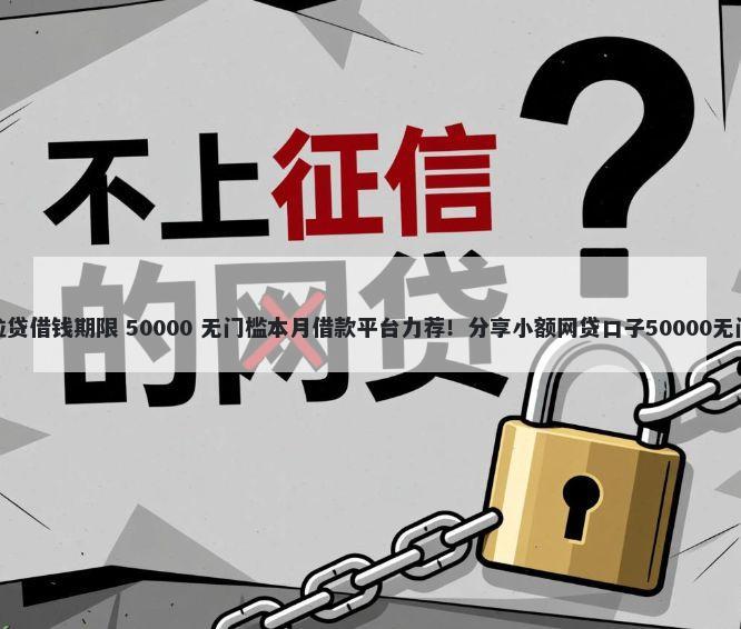 微信微粒贷借钱期限 50000 无门槛本月借款平台力荐！分享小额网贷口子50000无门槛借款