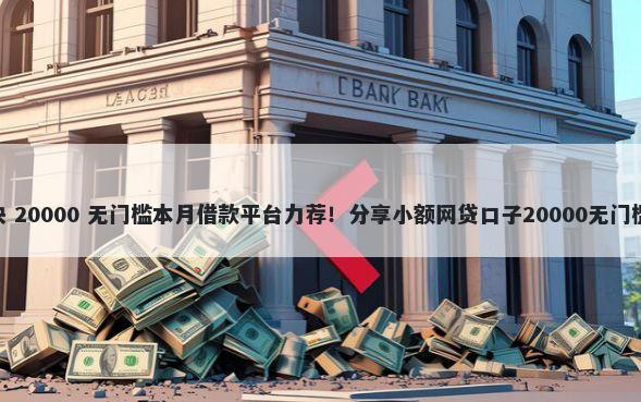 360快 20000 无门槛本月借款平台力荐！分享小额网贷口子20000无门槛借款