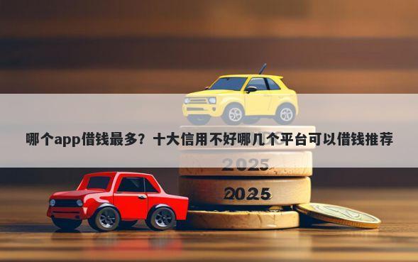 哪个app借钱最多?十大信用不好哪几个平台可以借钱推荐