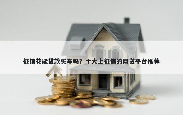 征信花能贷款买车吗？十大上征信的网贷平台推荐