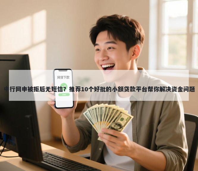 中行网申被拒后无短信?推荐10个好批的小额贷款平台帮你解决资金问题