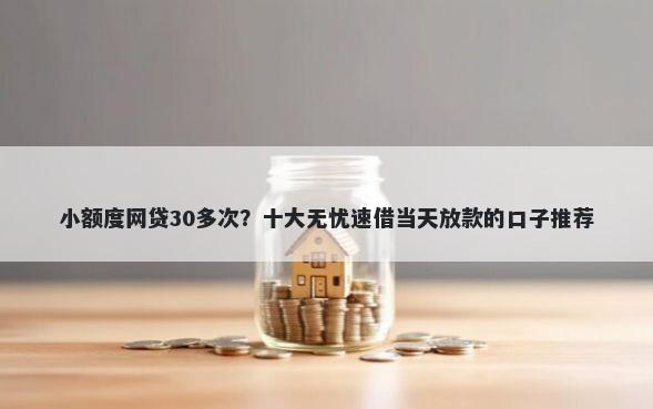 小额度网贷30多次？十大无忧速借当天放款的口子推荐