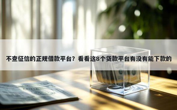 不查征信的正规借款平台？看看这8个贷款平台有没有能下款的