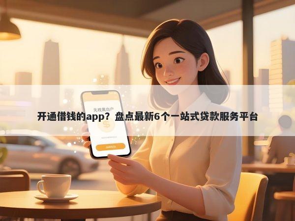 开通借钱的app？盘点最新6个一站式贷款服务平台
