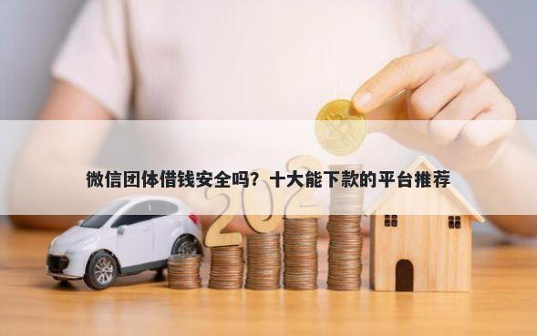 微信团体借钱安全吗？十大能下款的平台推荐