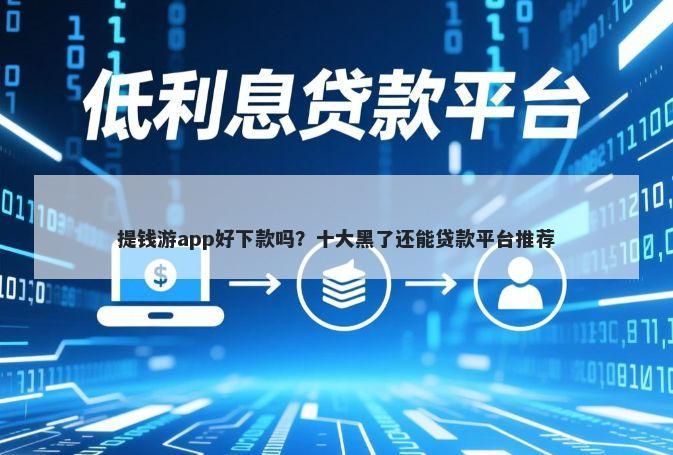 提钱游app好下款吗？十大黑了还能贷款平台推荐