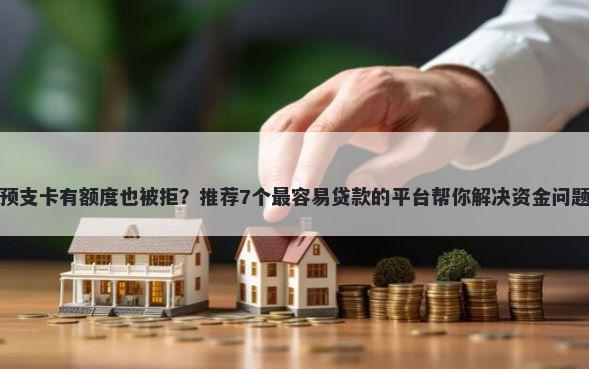 预支卡有额度也被拒？推荐7个最容易贷款的平台帮你解决资金问题