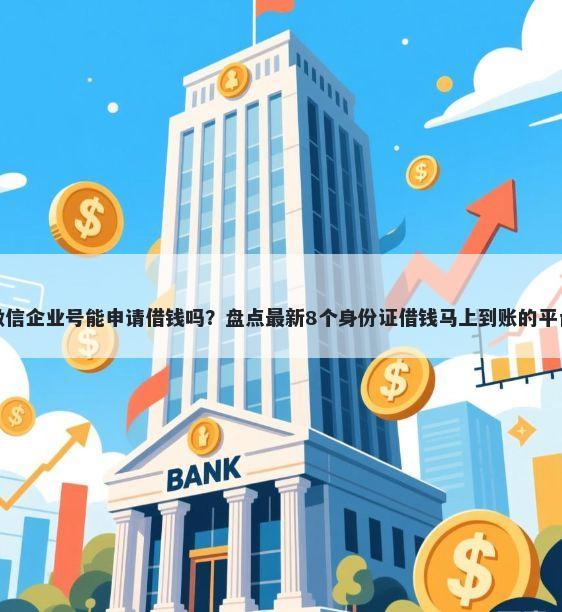 微信企业号能申请借钱吗？盘点最新8个身份证借钱马上到账的平台