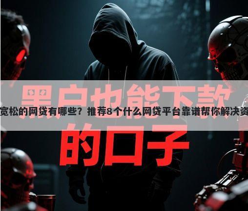 征信最宽松的网贷有哪些？推荐8个什么网贷平台靠谱帮你解决资金问题