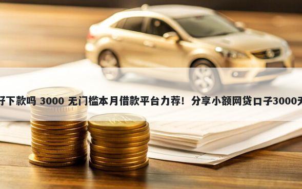 秒享有钱好下款吗 3000 无门槛本月借款平台力荐！分享小额网贷口子3000无门槛借款