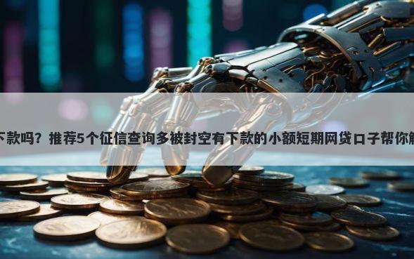 蛋花花容易下款吗？推荐5个征信查询多被封空有下款的小额短期网贷口子帮你解决资金问题