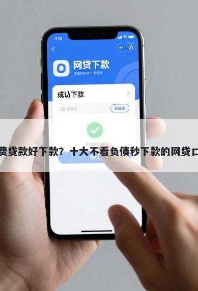 哪行消费贷款好下款？十大不看负债秒下款的网贷口子推荐