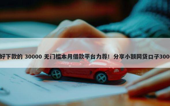 哪个正规平台好下款的 30000 无门槛本月借款平台力荐！分享小额网贷口子30000无门槛借款