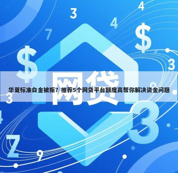 华夏标准白金被拒？推荐5个网贷平台额度高帮你解决资金问题