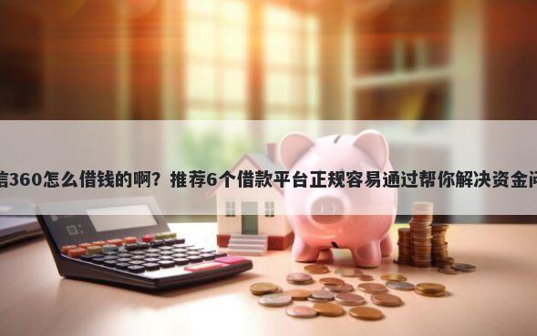 微信360怎么借钱的啊？推荐6个借款平台正规容易通过帮你解决资金问题