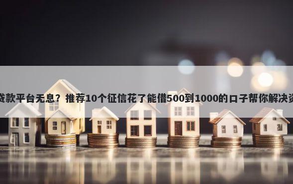 大学生贷款平台无息？推荐10个征信花了能借500到1000的口子帮你解决资金问题