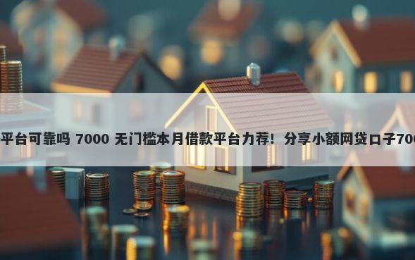 微信贝花借钱平台可靠吗 7000 无门槛本月借款平台力荐！分享小额网贷口子7000无门槛借款