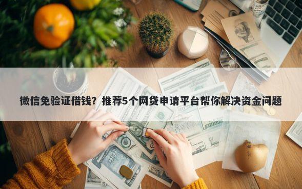 微信免验证借钱？推荐5个网贷申请平台帮你解决资金问题