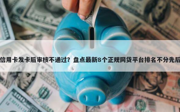 信用卡发卡后审核不通过？盘点最新8个正规网贷平台排名不分先后