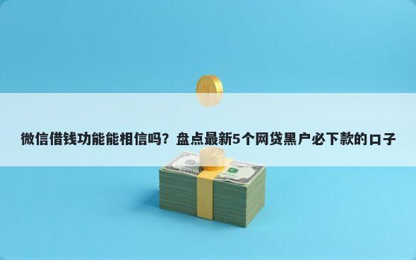 微信借钱功能能相信吗？盘点最新5个网贷黑户必下款的口子