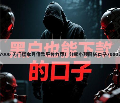 活牛借钱 7000 无门槛本月借款平台力荐！分享小额网贷口子7000无门槛借款