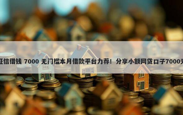 岳阳不看征信借钱 7000 无门槛本月借款平台力荐！分享小额网贷口子7000无门槛借款