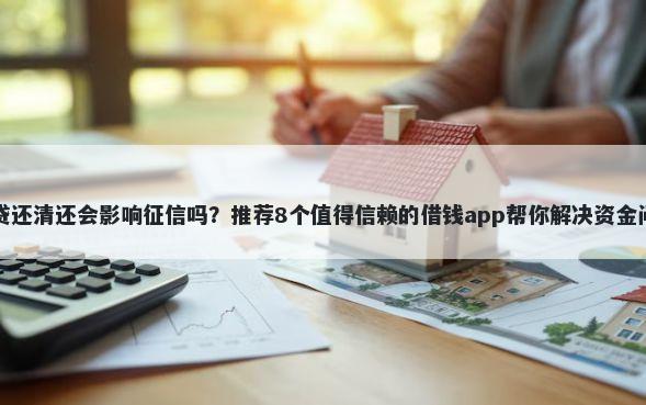 网贷还清还会影响征信吗?推荐8个值得信赖的借钱app帮你解决资金问题