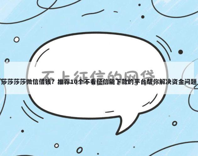 莎莎莎莎微信借钱？推荐10个不看征信能下款的平台帮你解决资金问题