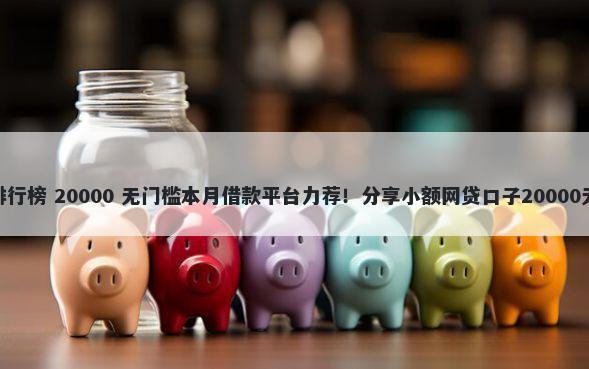 网贷app排行榜 20000 无门槛本月借款平台力荐！分享小额网贷口子20000无门槛借款