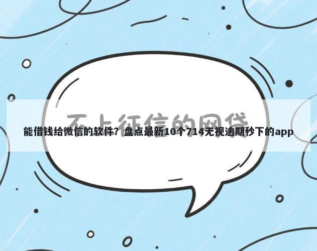 能借钱给微信的软件？盘点最新10个714无视逾期秒下的app